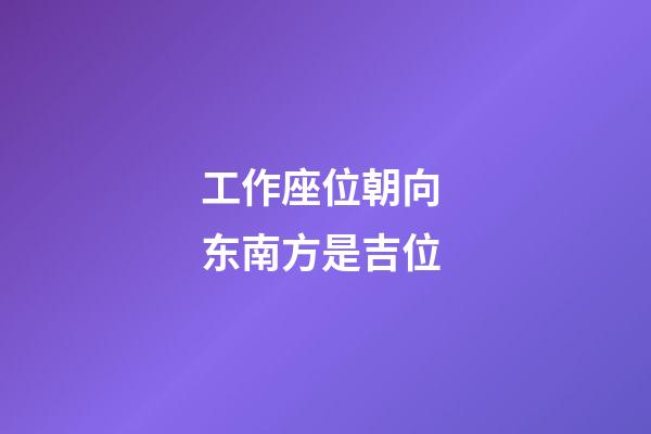 工作座位朝向 东南方是吉位